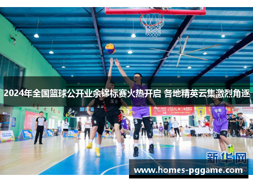 2024年全国篮球公开业余锦标赛火热开启 各地精英云集激烈角逐