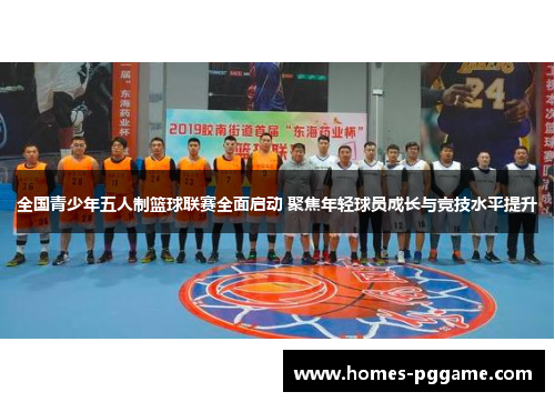 全国青少年五人制篮球联赛全面启动 聚焦年轻球员成长与竞技水平提升 全国青少年五人制篮球联赛全面启动 聚焦年轻球员成长与竞技水平提升