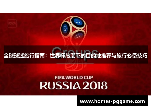 全球球迷旅行指南:世界杯热潮下的目的地推荐与旅行必备技巧 全球球迷旅行指南:世界杯热潮下的目的地推荐与旅行必备技巧