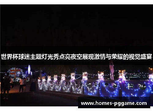 世界杯球迷主题灯光秀点亮夜空展现激情与荣耀的视觉盛宴 世界杯球迷主题灯光秀点亮夜空展现激情与荣耀的视觉盛宴