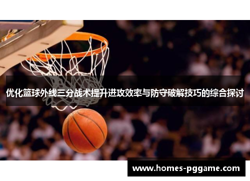 优化篮球外线三分战术提升进攻效率与防守破解技巧的综合探讨 优化篮球外线三分战术提升进攻效率与防守破解技巧的综合探讨