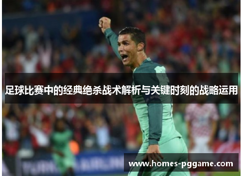 足球比赛中的经典绝杀战术解析与关键时刻的战略运用