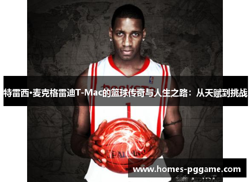 特雷西·麦克格雷迪T-Mac的篮球传奇与人生之路：从天赋到挑战
