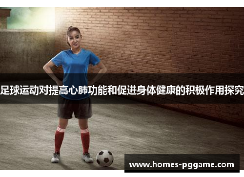 足球运动对提高心肺功能和促进身体健康的积极作用探究 足球运动对提高心肺功能和促进身体健康的积极作用探究