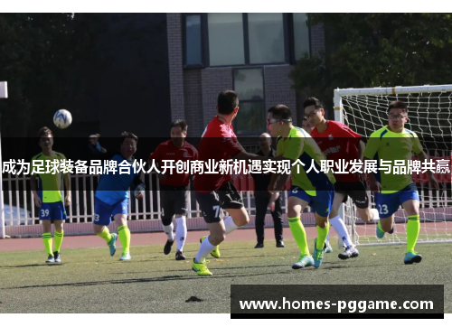 成为足球装备品牌合伙人开创商业新机遇实现个人职业发展与品牌共赢