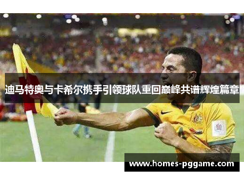 迪马特奥与卡希尔携手引领球队重回巅峰共谱辉煌篇章 迪马特奥与卡希尔携手引领球队重回巅峰共谱辉煌篇章
