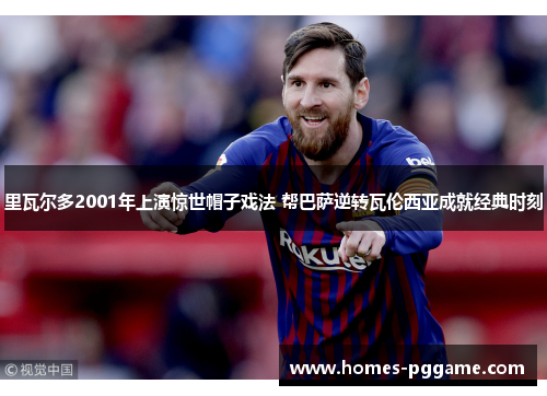 里瓦尔多2001年上演惊世帽子戏法 帮巴萨逆转瓦伦西亚成就经典时刻