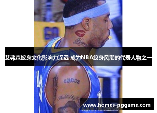艾弗森纹身文化影响力深远 成为NBA纹身风潮的代表人物之一