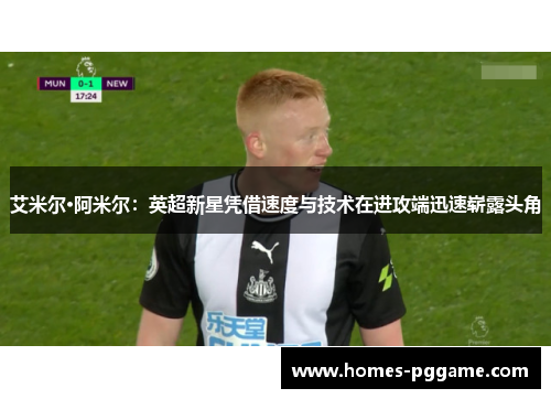艾米尔·阿米尔：英超新星凭借速度与技术在进攻端迅速崭露头角