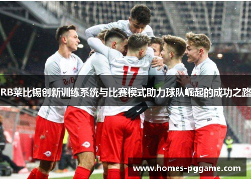 RB莱比锡创新训练系统与比赛模式助力球队崛起的成功之路 RB莱比锡创新训练系统与比赛模式助力球队崛起的成功之路
