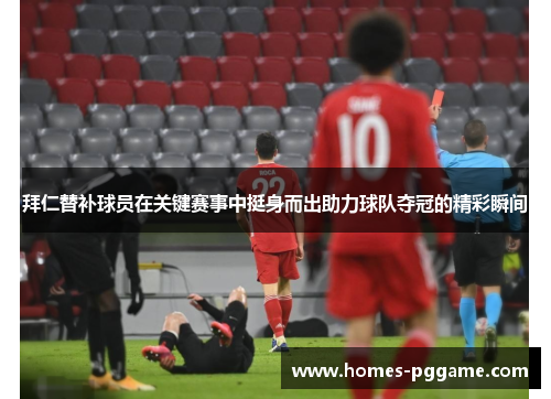 拜仁替补球员在关键赛事中挺身而出助力球队夺冠的精彩瞬间 拜仁替补球员在关键赛事中挺身而出助力球队夺冠的精彩瞬间