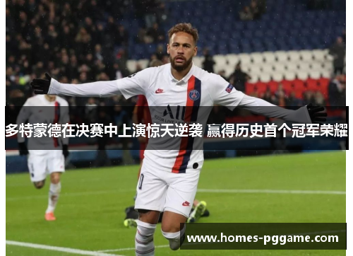 多特蒙德在决赛中上演惊天逆袭 赢得历史首个冠军荣耀 多特蒙德在决赛中上演惊天逆袭 赢得历史首个冠军荣耀