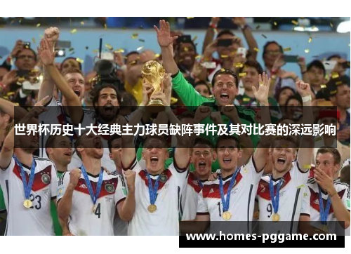 世界杯历史十大经典主力球员缺阵事件及其对比赛的深远影响