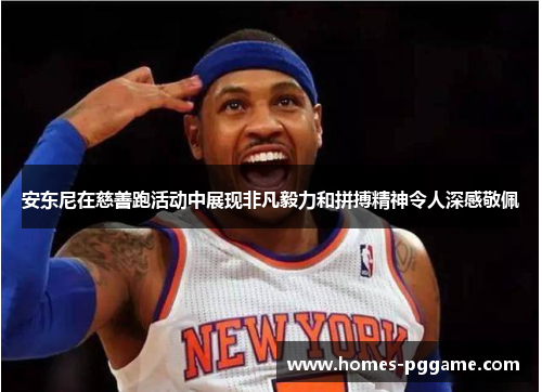 安东尼在慈善跑活动中展现非凡毅力和拼搏精神令人深感敬佩