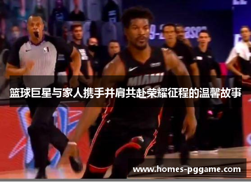 篮球巨星与家人携手并肩共赴荣耀征程的温馨故事