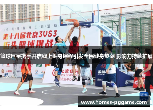 篮球巨星携手开启线上健身课程引发全民健身热潮 影响力持续扩展