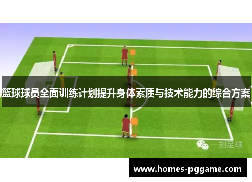 篮球球员全面训练计划提升身体素质与技术能力的综合方案