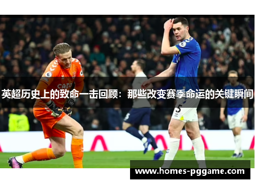 英超历史上的致命一击回顾：那些改变赛季命运的关键瞬间