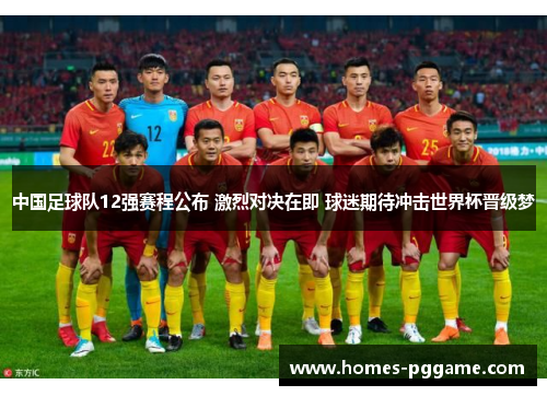 中国足球队12强赛程公布 激烈对决在即 球迷期待冲击世界杯晋级梦