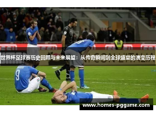 世界杯足球赛历史回顾与未来展望：从传奇瞬间到全球盛宴的演变历程