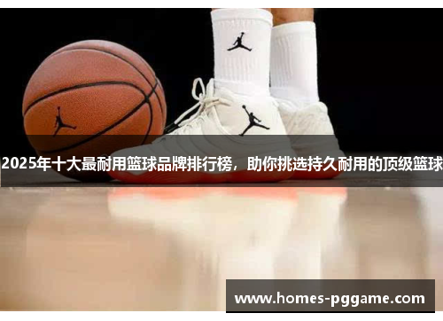 2025年十大最耐用篮球品牌排行榜，助你挑选持久耐用的顶级篮球