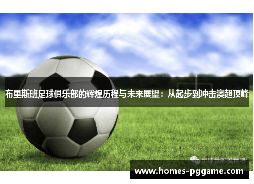 布里斯班足球俱乐部的辉煌历程与未来展望:从起步到冲击澳超顶峰 布里斯班足球俱乐部的辉煌历程与未来展望:从起步到冲击澳超顶峰