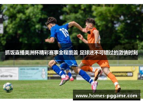 抓饭直播美洲杯精彩赛事全程覆盖 足球迷不可错过的激情时刻