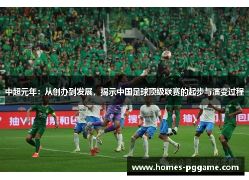 中超元年:从创办到发展,揭示中国足球顶级联赛的起步与演变过程 中超元年:从创办到发展,揭示中国足球顶级联赛的起步与演变过程