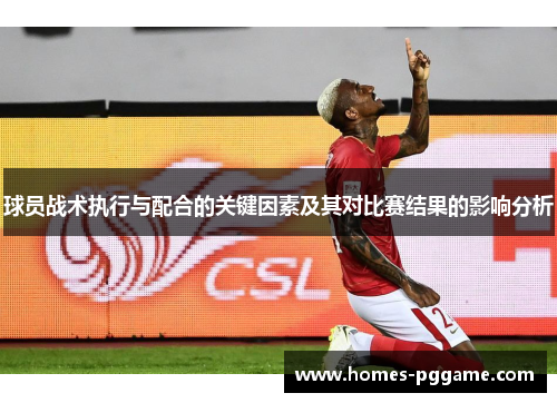 球员战术执行与配合的关键因素及其对比赛结果的影响分析