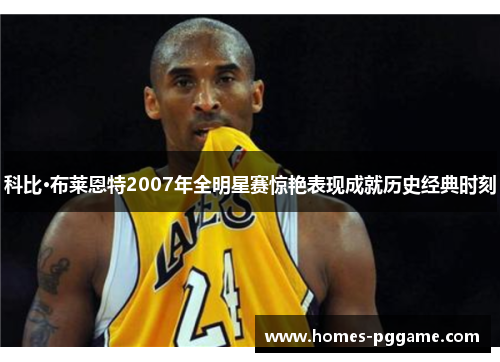 科比·布莱恩特2007年全明星赛惊艳表现成就历史经典时刻
