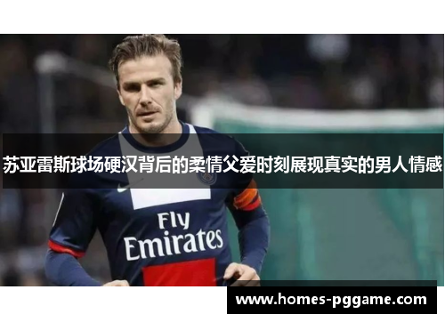 苏亚雷斯球场硬汉背后的柔情父爱时刻展现真实的男人情感
