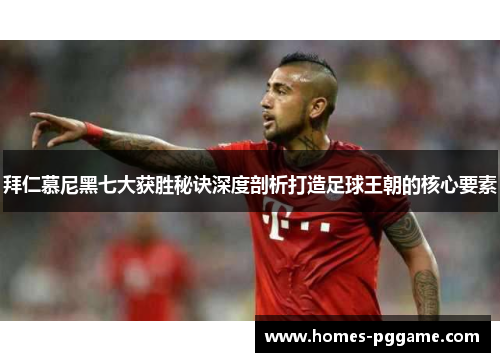 拜仁慕尼黑七大获胜秘诀深度剖析打造足球王朝的核心要素