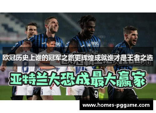 欧冠历史上谁的冠军之路更辉煌成就谁才是王者之选