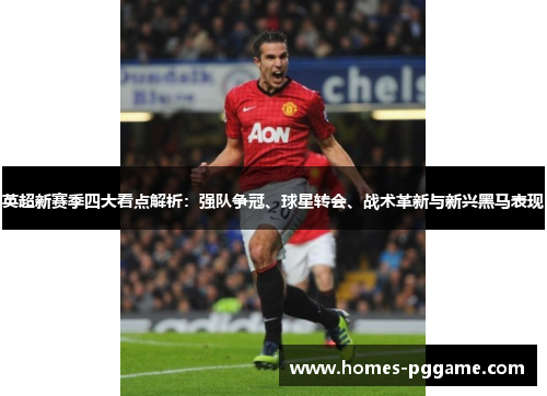 英超新赛季四大看点解析：强队争冠、球星转会、战术革新与新兴黑马表现