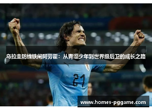 乌拉圭防线铁闸阿劳霍：从青涩少年到世界级后卫的成长之路