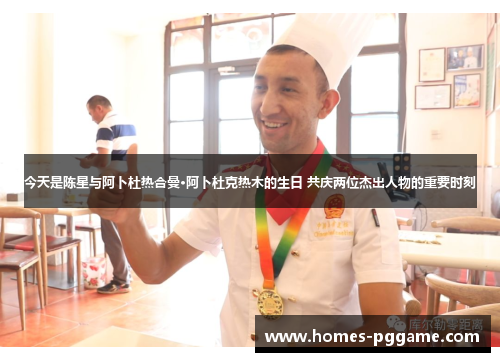 今天是陈星与阿卜杜热合曼·阿卜杜克热木的生日 共庆两位杰出人物的重要时刻