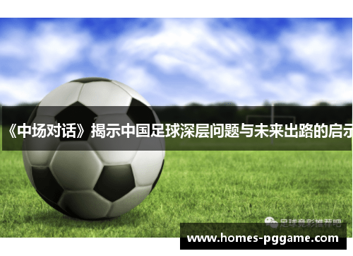 《中场对话》揭示中国足球深层问题与未来出路的启示