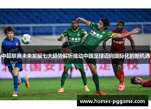 中超联赛未来发展七大趋势解析推动中国足球迈向国际化的新机遇