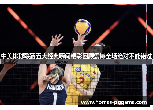 中美排球联赛五大经典瞬间精彩回顾震撼全场绝对不能错过