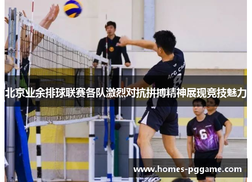 北京业余排球联赛各队激烈对抗拼搏精神展现竞技魅力