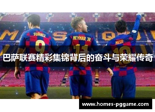 巴萨联赛精彩集锦背后的奋斗与荣耀传奇