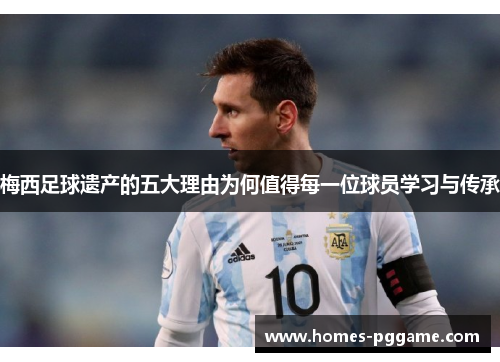 梅西足球遗产的五大理由为何值得每一位球员学习与传承