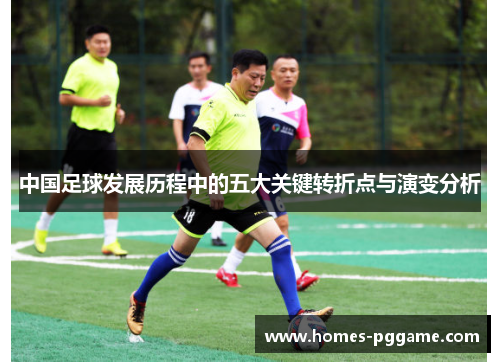 中国足球发展历程中的五大关键转折点与演变分析
