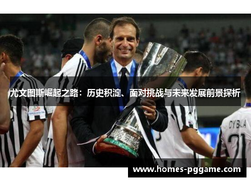 尤文图斯崛起之路：历史积淀、面对挑战与未来发展前景探析