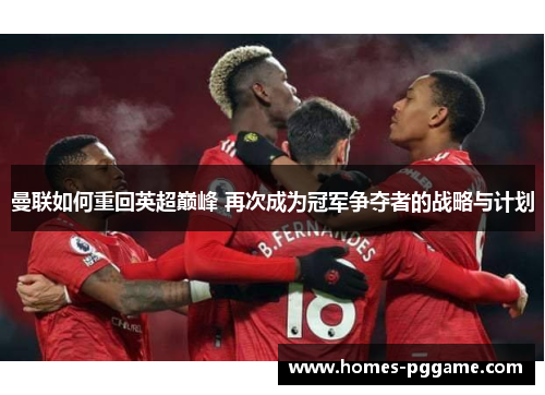 曼联如何重回英超巅峰 再次成为冠军争夺者的战略与计划