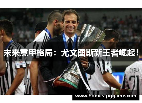 未来意甲格局：尤文图斯新王者崛起！