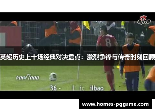 英超历史上十场经典对决盘点：激烈争锋与传奇时刻回顾