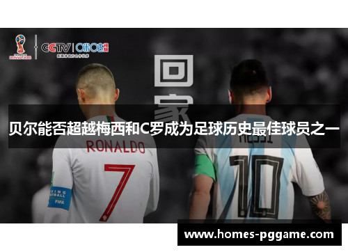 贝尔能否超越梅西和C罗成为足球历史最佳球员之一