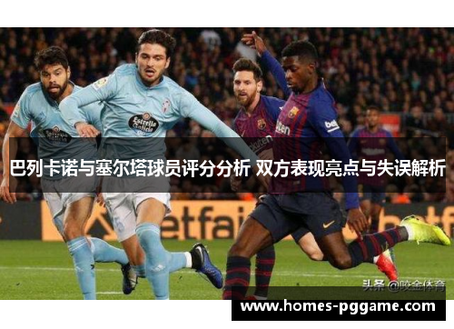 巴列卡诺与塞尔塔球员评分分析 双方表现亮点与失误解析
