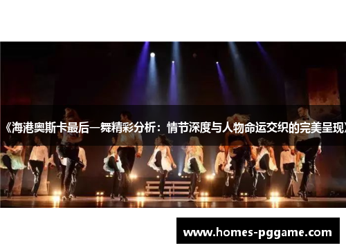 《海港奥斯卡最后一舞精彩分析：情节深度与人物命运交织的完美呈现》